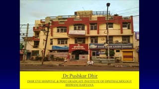 Dr.Pushkar Dhir
DHIR EYE HOSPITAL & POST GRADUATE INSTITUTE OF OPHTHALMOLOGY
BHIWANI HARYANA
 