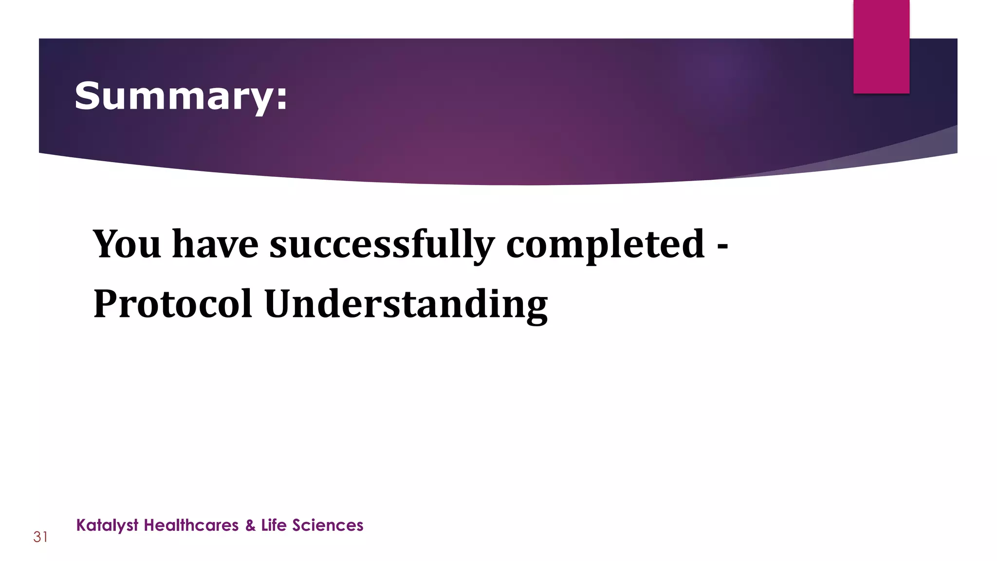You have successfully completed -
Protocol Understanding
Summary:
31
Katalyst Healthcares & Life Sciences
 