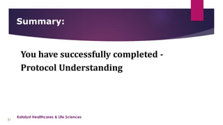 You have successfully completed -
Protocol Understanding
Summary:
31
Katalyst Healthcares & Life Sciences
 