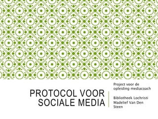 PROTOCOL VOOR
SOCIALE MEDIA
Project voor de
opleiding mediacoach
Bibliotheek Lochristi
Madelief Van Den
Steen
 