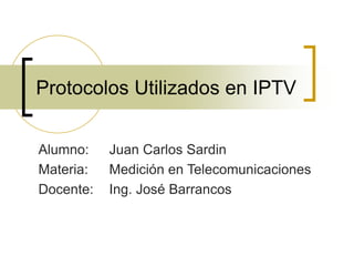 Protocolos Utilizados en IPTV
Alumno: Juan Carlos Sardin
Materia: Medición en Telecomunicaciones
Docente: Ing. José Barrancos
 