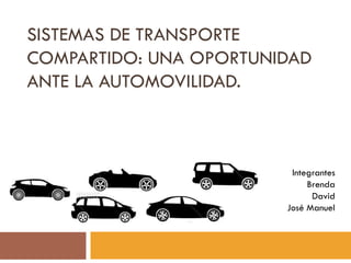SISTEMAS DE TRANSPORTE
COMPARTIDO: UNA OPORTUNIDAD
ANTE LA AUTOMOVILIDAD.



                         Integrantes
                             Brenda
                              David
                        José Manuel
 