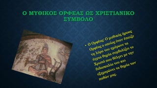Ο ΜΥΘΙΚΟΣ ΟΡΦΕΑΣ ΩΣ ΧΡΙΣΤΙΑΝΙΚΟ
ΣΥΜΒΟΛΟ
 