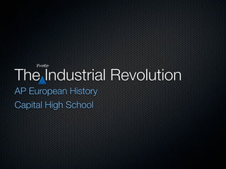 Proto


The Industrial Revolution
AP European History
Capital High School
 