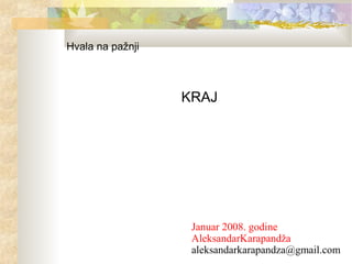 Hvala na pažnji
KRAJ
Januar 2008. godine
AleksandarKarapandža
aleksandarkarapandza@gmail.com
 