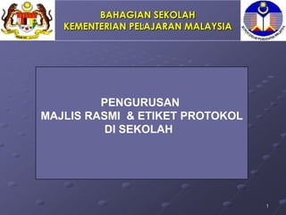 BAHAGIAN SEKOLAH
   KEMENTERIAN PELAJARAN MALAYSIA
                 1




         PENGURUSAN
MAJLIS RASMI & ETIKET PROTOKOL
          DI SEKOLAH




                                    1
 