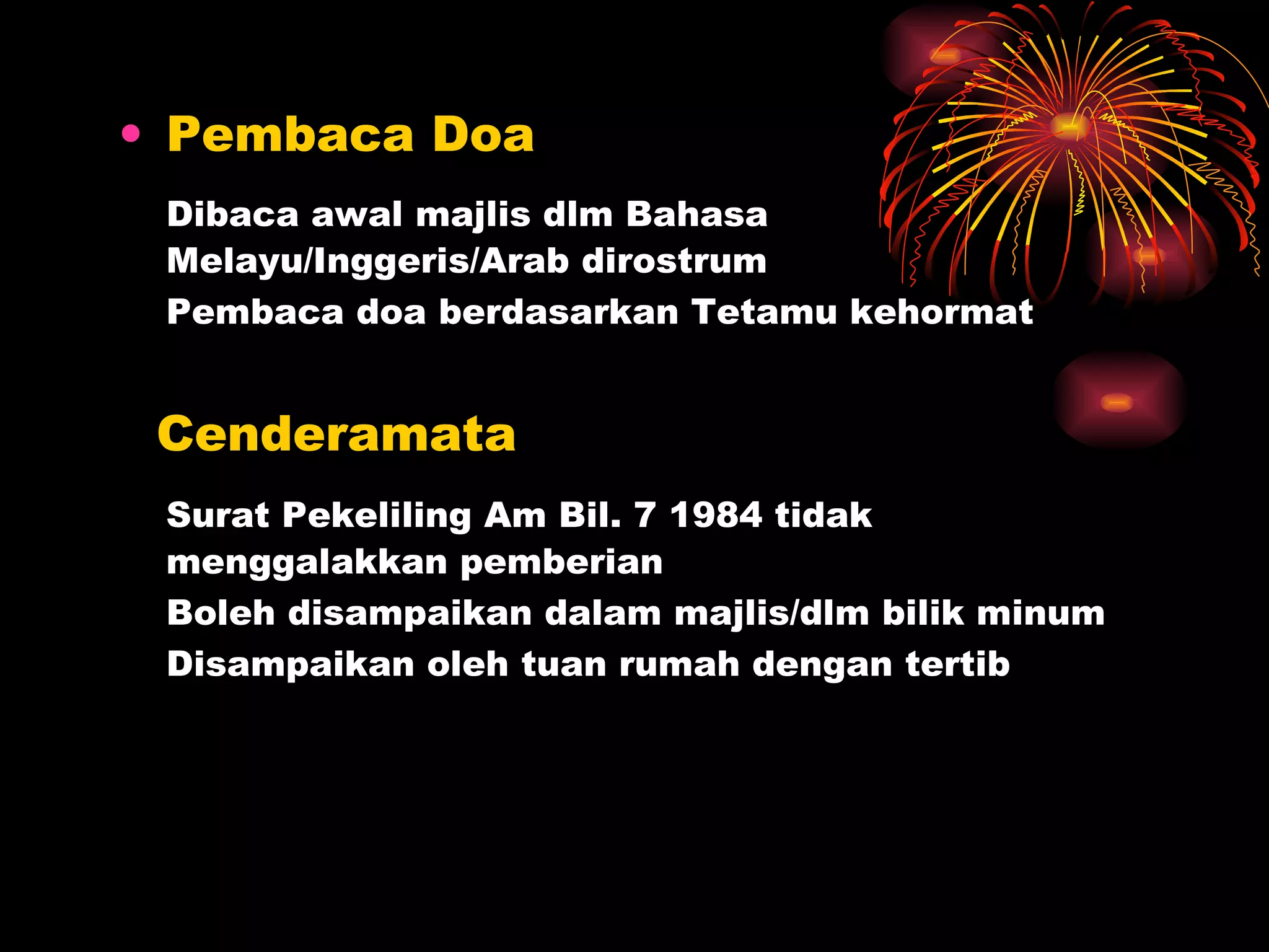 Pembaca Doa Dibaca awal majlis dlm Bahasa Melayu/Inggeris/Arab dirostrum Pembaca doa berdasarkan Tetamu kehormat Cenderamata Surat Pekeliling Am Bil. 7 1984 tidak menggalakkan pemberian Boleh disampaikan dalam majlis/dlm bilik minum Disampaikan oleh tuan rumah dengan tertib 