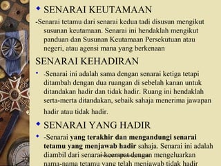  SENARAI KEUTAMAAN
-Senarai tetamu dari senarai kedua tadi disusun mengikut
susunan keutamaan. Senarai ini hendaklah mengikut
panduan dan Susunan Keutamaan Persekutuan atau
negeri, atau agensi mana yang berkenaan
SENARAI KEHADIRAN
 -Senarai ini adalah sama dengan senarai ketiga tetapi
ditambah dengan dua ruangan di sebelah kanan untuk
ditandakan hadir dan tidak hadir. Ruang ini hendaklah
serta-merta ditandakan, sebaik sahaja menerima jawapan
hadir atau tidak hadir.
 SENARAI YANG HADIR
 -Senarai yang terakhir dan mengandungi senarai
tetamu yang menjawab hadir sahaja. Senarai ini adalah
diambil dari senarai keempat dengan mengeluarkan
nama-nama tetamu yang telah menjawab tidak hadir
www.protokol-malaysia.com
 