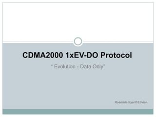 CDMA2000 1xEV-DO Protocol
      “ Evolution - Data Only”




                                 Rosmida Syarif Edvian
 