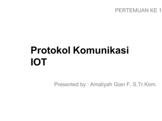 Protokol Komunikasi
IOT
Presented by : Amaliyah Gian F, S.Tr.Kom.
PERTEMUAN KE 1
 