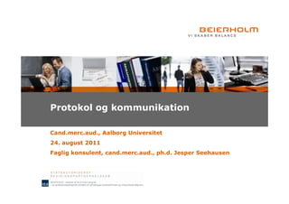 Protokol og kommunikation

Cand.merc.aud., Aalborg Universitet
24. august 2011
Faglig konsulent, cand.merc.aud., ph.d. Jesper Seehausen
 