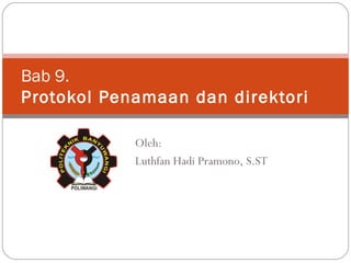 Bab 9. Protokol Penamaan dan direktori Oleh: Luthfan Hadi Pramono, S.ST 