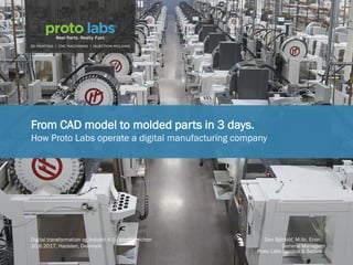 From CAD model to molded parts in 3 days.
How Proto Labs operate a digital manufacturing company
Digital transformation og Industri 4.0 i plastbranchen Dan Björklöf, M.Sc. Econ.
20.6.2017, Hadsten, Denmark General Manager
, Proto Labs Nordics & Baltics
 