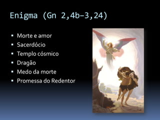 Enigma (Gn 2,4b–3,24)

 Morte e amor
 Sacerdócio
 Templo cósmico
 Dragão
 Medo da morte
 Promessa do Redentor
 