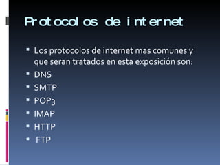 Protocolos de internet  Los protocolos de internet mas comunes y que seran tratados en esta exposición son: DNS SMTP POP3 IMAP HTTP FTP 