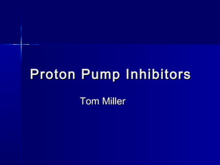 Proton Pump InhibitorsProton Pump Inhibitors
Tom MillerTom Miller
 