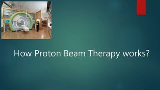 How Proton Beam Therapy works?
 