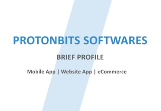 Mobile App | Website App | eCommerce
PROTONBITS SOFTWARES
BRIEF PROFILE
 
