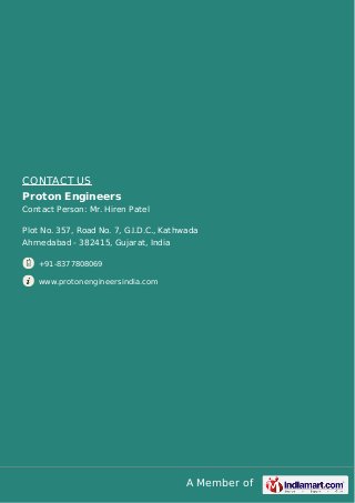 CONTACT US
Proton Engineers
Contact Person: Mr. Hiren Patel
Plot No. 357, Road No. 7, G.I.D.C., Kathwada
Ahmedabad - 38241...