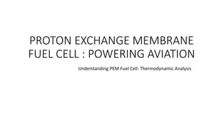 PROTON EXCHANGE MEMBRANE
FUEL CELL : POWERING AVIATION
Understanding PEM Fuel Cell: Thermodynamic Analysis
 