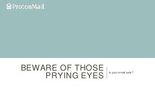 BEWARE OF THOSE
PRYING EYES
Is your email safe?
 