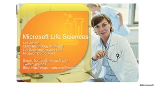 Microsoft Life Sciences Les Jordan Chief Technology Strategist Life Sciences Industry UnitMicrosoft Corporation E-mail: ljordan@microsoft.com Twitter: @ljrdn3 Blog: http://blogs.msdn.com/lifesciences 