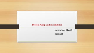 Proton Pump and its inhibitor
Ahtesham Hanifi
I200602
 