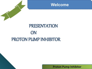 Welcome
PRESENTATION
ON
PROTON PUMP INHIBITOR
Proton Pump Inhibitor
 
