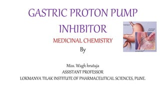 GASTRIC PROTON PUMP
INHIBITOR
MEDICINAL CHEMISTRY
By
Miss. Wagh hrutuja
ASSISTANT PROFESSOR
LOKMANYA TILAK INSTITUTE OF PHARMACEUTICAL SCIENCES, PUNE.
 