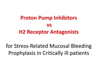 Proton Pump Inhibitors
vs
H2 Receptor Antagonists
for Stress-Related Mucosal Bleeding
Prophylaxis in Critically ill patients
 
