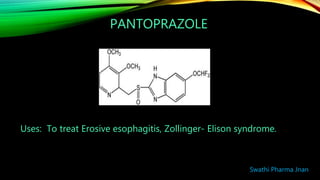 PANTOPRAZOLE
Uses: To treat Erosive esophagitis, Zollinger- Elison syndrome.
Swathi Pharma Jnan
 