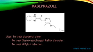 RABEPRAZOLE
Uses: To treat duodenal ulcer
To treat Gastro esophageal Reflux disorder.
To treat H.Pylori infection
Swathi Pharma Jnan
 