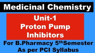 Medicinal Chemistry
Unit-1
Proton Pump
Inhibitors
For B.Pharmacy 5thSemester
As per PCI Syllabus
 