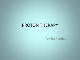 PROTON THERAPY
Ankita Pandey
 
