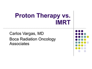 Proton Therapy vs. IMRT Carlos Vargas, MD Boca Radiation Oncology Associates 
