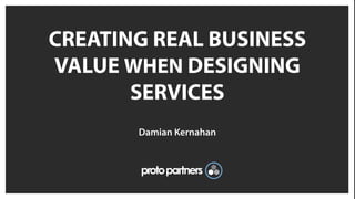 CREATING REAL BUSINESS
VALUE WHEN DESIGNING
       SERVICES
       Damian Kernahan
 