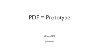 PDF = Prototype


     #ProtoPDF

     @McAtoms
 