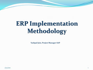 7/5/2010 ERP Implementation Methodology 1 Yashpal Jain, Project Manager-SAP 