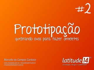 Marcello de Campos Cardoso - www.mcardoso.com.br | www.latitude14.com.br | 
Prototipação 
quebrando ovos para fazer omeletes 
Marcello de Campos Cardoso 
www.mcardoso.com.br | www.latitude14.com.br 
mcardoso@latitude14.com.br 
#2 
 
