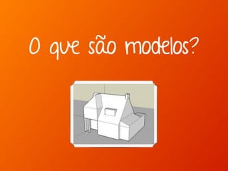 Marcello de Campos Cardoso - www.mcardoso.com.br | www.latitude14.com.br | 
O que são modelos? 
 