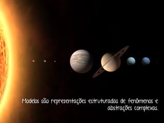 Marcello de Campos Cardoso - www.mcardoso.com.br | www.latitude14.com.br | 
Modelos são representações estruturadas de fenômenos e 
abstrações complexas. 
 