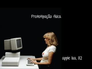 Marcello de Campos Cardoso - www.mcardoso.com.br | www.latitude14.com.br | 
Prototipação física 
apple lisa, 82 
 