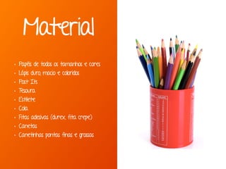 Marcello de Campos Cardoso - www.mcardoso.com.br | www.latitude14.com.br | 
Material 
• Papéis de todos os tamanhos e cores 
• Lápis duro, macio e coloridos 
• Post Its 
• Tesoura 
• Estilete 
• Cola 
• Fitas adesivas (durex, fita crepe) 
• Canetas 
• Canetinhas pontas finas e grossas 
 