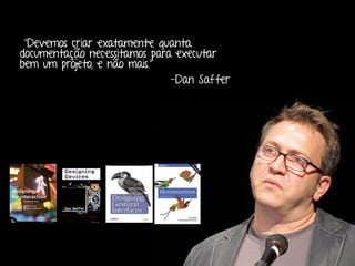 Marcello de Campos Cardoso - www.mcardoso.com.br | www.latitude14.com.br | 
“Devemos criar exatamente quanta 
documentação necessitamos para executar 
bem um projeto, e não mais.” 
-Dan Saffer 
 