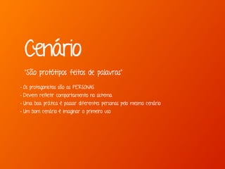 Marcello de Campos Cardoso - www.mcardoso.com.br | www.latitude14.com.br | 
Cenário 
“São protótipos feitos de palavras” 
• Os protagonistas são as PERSONAS 
• Devem refletir comportamento no sistema 
• Uma boa prática é passar diferentes personas pelo mesmo cenário 
• Um bom cenário é imaginar o primeiro uso 
 