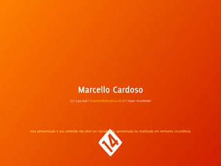 Marcello Cardoso 
(31) 9793-6456 | mcardoso@latitude14.com.br | skype: mcardoso82 
essa apresentação e seu conteúdo não deve ser reproduzida, apresentada ou reutilizada em nenhuma circustância. 
