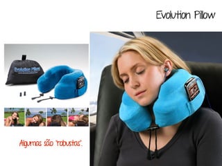 Algumas são “robustas”. 
Evolution Pillow 
 