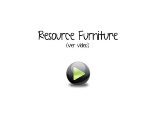 Resource Furniture 
(ver vídeo) 
 