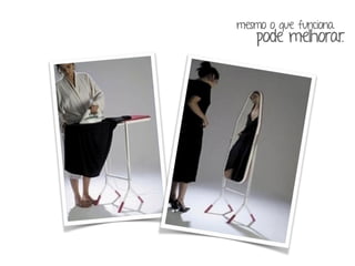 mesmo o que funciona 
pode melhorar. 
 