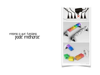 mesmo o que funciona 
pode melhorar. 
 